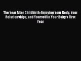 Download The Year After Childbirth: Enjoying Your Body Your Relationships and Yourself in Your