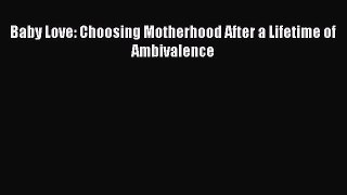 Read Baby Love: Choosing Motherhood After a Lifetime of Ambivalence Ebook Free