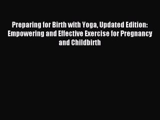 Read Preparing for Birth with Yoga Updated Edition: Empowering and Effective Exercise for Pregnancy