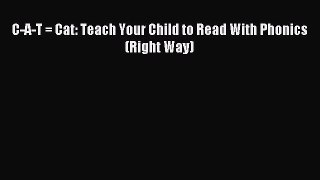 Read C-A-T = Cat: Teach Your Child to Read With Phonics (Right Way) Ebook Free
