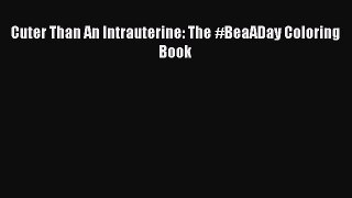 [Online PDF] Cuter Than An Intrauterine: The #BeaADay Coloring Book Free Books