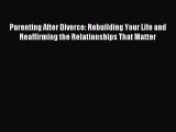 Read Parenting After Divorce: Rebuilding Your Life and Reaffirming the Relationships That Matter