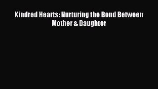 Download Kindred Hearts: Nurturing the Bond Between Mother & Daughter Ebook Online