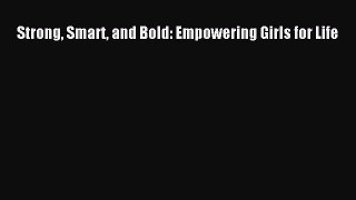 Read Strong Smart and Bold: Empowering Girls for Life Ebook Free