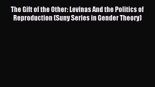 Download The Gift of the Other: Levinas And the Politics of Reproduction (Suny Series in Gender