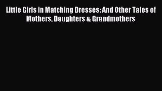 Download Little Girls in Matching Dresses: And Other Tales of Mothers Daughters & Grandmothers