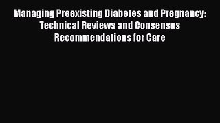 Read Managing Preexisting Diabetes and Pregnancy: Technical Reviews and Consensus Recommendations