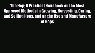Read The Hop A Practical Handbook on the Most Approved Methods in Growing Harvesting Curing
