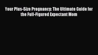 Download Your Plus-Size Pregnancy: The Ultimate Guide for the Full-Figured Expectant Mom PDF