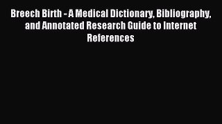 Read Breech Birth - A Medical Dictionary Bibliography and Annotated Research Guide to Internet
