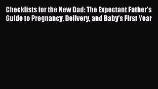 Read Checklists for the New Dad: The Expectant Father's Guide to Pregnancy Delivery and Baby's