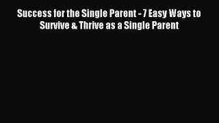 Read Success for the Single Parent - 7 Easy Ways to Survive & Thrive as a Single Parent Ebook