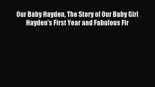 Read Our Baby Hayden The Story of Our Baby Girl Hayden's First Year and Fabulous Fir PDF Free