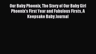 Read Our Baby Phoenix The Story of Our Baby Girl Phoenix's First Year and Fabulous Firsts A