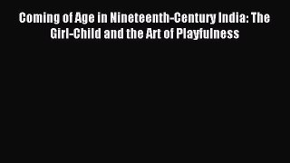 Read Coming of Age in Nineteenth-Century India: The Girl-Child and the Art of Playfulness PDF