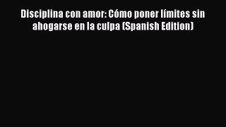 Download Disciplina con amor: CÃ³mo poner lÃ­mites sin ahogarse en la culpa (Spanish Edition)