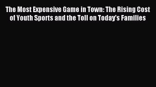 Read The Most Expensive Game in Town: The Rising Cost of Youth Sports and the Toll on Today's