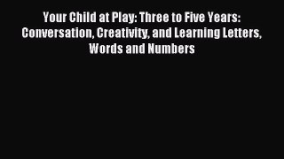 Read Your Child at Play: Three to Five Years: Conversation Creativity and Learning Letters