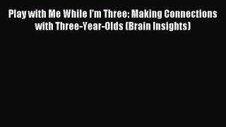 Read Play with Me While I'm Three: Making Connections with Three-Year-Olds (Brain Insights)