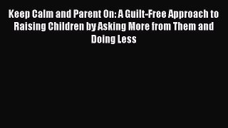 Read Keep Calm and Parent On: A Guilt-Free Approach to Raising Children by Asking More from