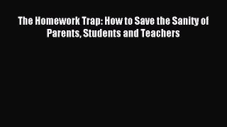 Read The Homework Trap: How to Save the Sanity of Parents Students and Teachers PDF Online