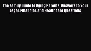 Read The Family Guide to Aging Parents: Answers to Your Legal Financial and Healthcare Questions