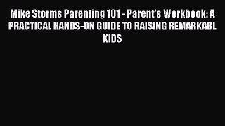 Read Mike Storms Parenting 101 - Parent's Workbook: A PRACTICAL HANDS-ON GUIDE TO RAISING REMARKABL
