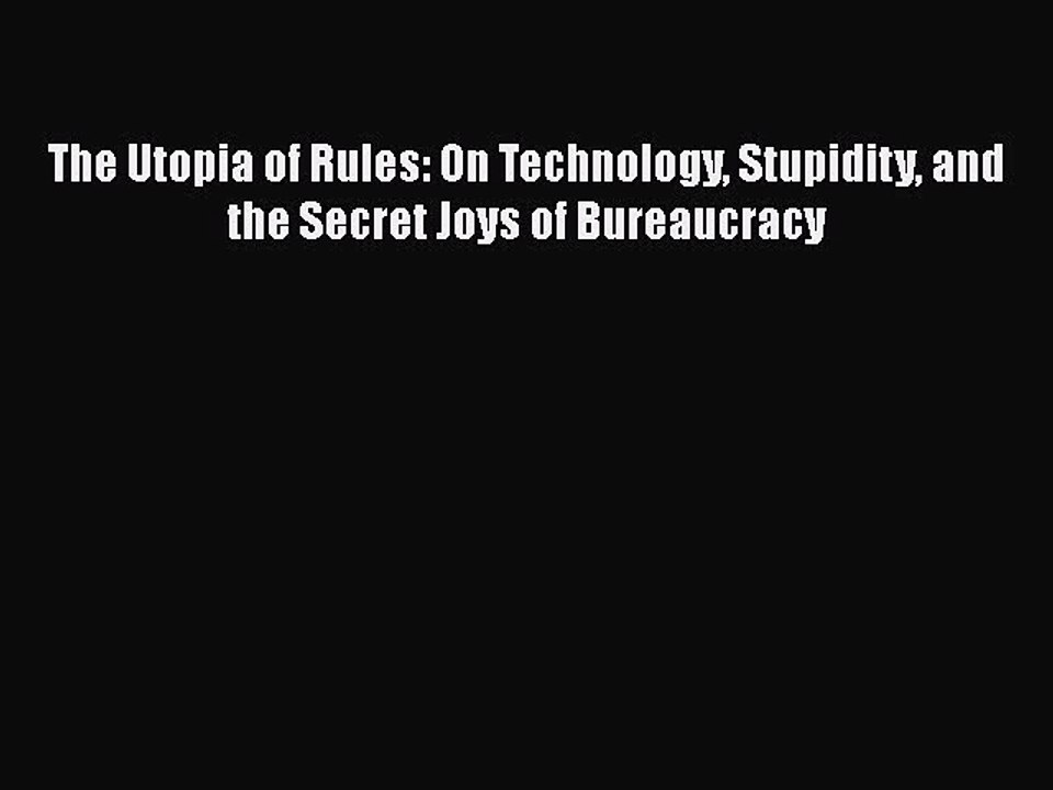 PDF The Utopia of Rules: On Technology Stupidity and the Secret Joys of Bureaucracy [Read]