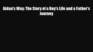 PDF Aidan's Way: The Story of a Boy's Life and a Father's Journey Read Online