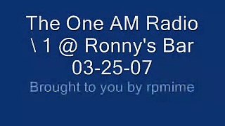 The One AM Radio \ 1 @ Ronny's Bar 032507