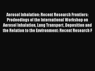 Read Aerosol Inhalation: Recent Research Frontiers: Prodeedings of the International Workshop