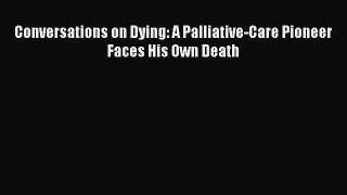 [Download] Conversations on Dying: A Palliative-Care Pioneer Faces His Own Death PDF Online