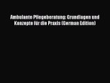 Download Ambulante Pflegeberatung: Grundlagen und Konzepte fÃ¼r die Praxis (German Edition)