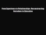 Read From Experience to Relationships: Reconstructing Ourselves in Education Ebook Free