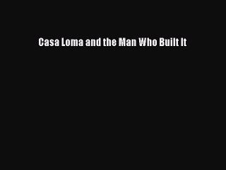 Read Casa Loma and the Man Who Built It PDF Online