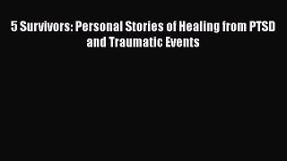 Read 5 Survivors: Personal Stories of Healing from PTSD and Traumatic Events Ebook Free