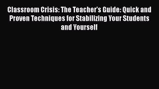 Download Classroom Crisis: The Teacher's Guide: Quick and Proven Techniques for Stabilizing