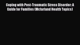Read Coping with Post-Traumatic Stress Disorder: A Guide for Families (Mcfarland Health Topics)