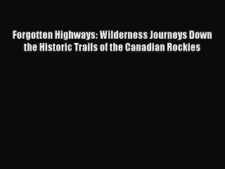 Download Video: Read Forgotten Highways: Wilderness Journeys Down the Historic Trails of the Canadian Rockies