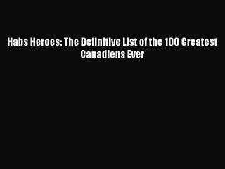 Read Habs Heroes: The Definitive List of the 100 Greatest Canadiens Ever Ebook Free