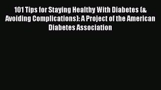 Download 101 Tips for Staying Healthy With Diabetes (& Avoiding Complications): A Project of