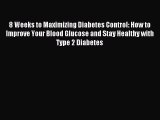 Read 8 Weeks to Maximizing Diabetes Control: How to Improve Your Blood Glucose and Stay Healthy