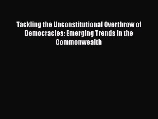 Read Tackling the Unconstitutional Overthrow of Democracies: Emerging Trends in the Commonwealth