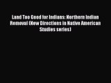 [Online PDF] Land Too Good for Indians: Northern Indian Removal (New Directions in Native American