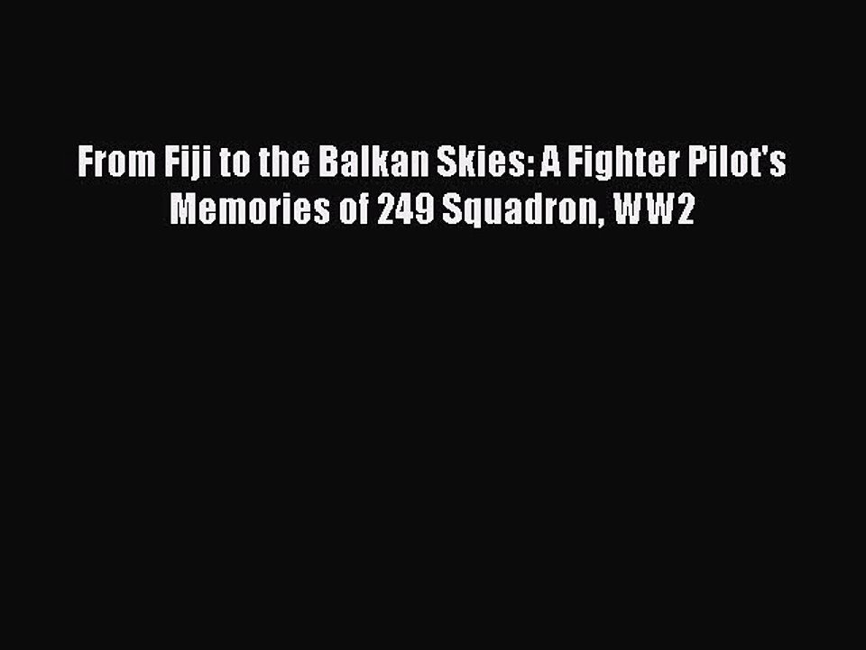 Read From Fiji to the Balkan Skies: A Fighter Pilot's Memories of 249 Squadron WW2 Ebook Free