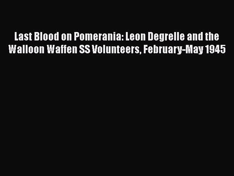 [Online PDF] Last Blood on Pomerania: Leon Degrelle and the Walloon Waffen SS Volunteers February-May