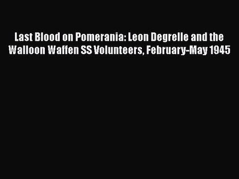 [Online PDF] Last Blood on Pomerania: Leon Degrelle and the Walloon Waffen SS Volunteers February-May