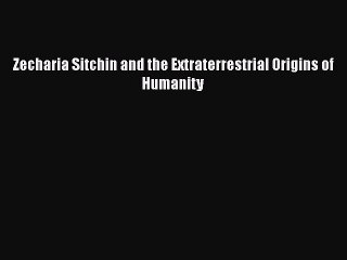 [Online PDF] Zecharia Sitchin and the Extraterrestrial Origins of Humanity  Read Online