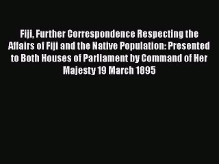 Read Fiji Further Correspondence Respecting the Affairs of Fiji and the Native Population: