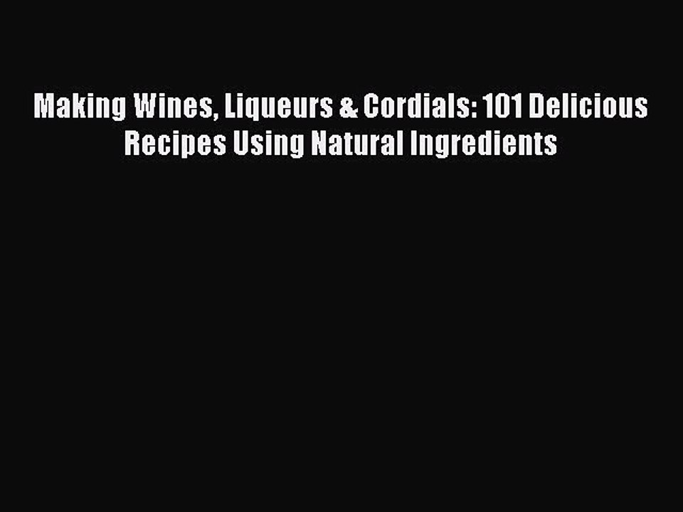 [PDF] Making Wines Liqueurs & Cordials: 101 Delicious Recipes Using Natural Ingredients [Read]